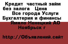 Кредит, частный займ без залога › Цена ­ 3 000 000 - Все города Услуги » Бухгалтерия и финансы   . Ямало-Ненецкий АО,Ноябрьск г.